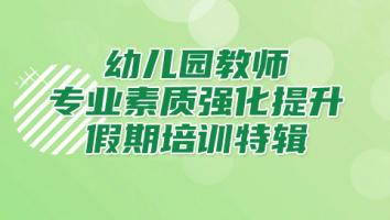 幼儿园教师专业素质强化提升 ——假期培训特辑