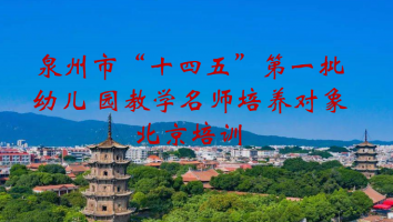 泉州市“十四五”第一批幼儿 园教学名师培养对象北京培训